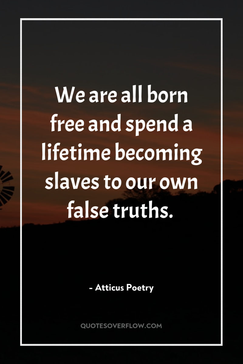 We are all born free and spend a lifetime becoming...