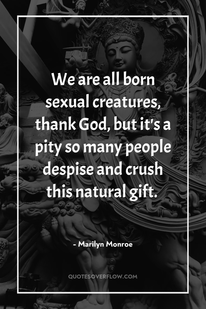 We are all born sexual creatures, thank God, but it's...