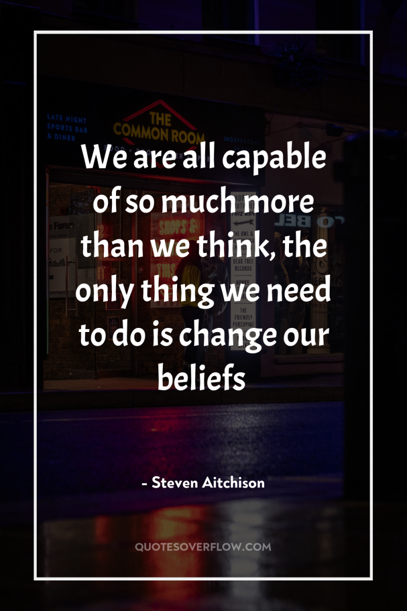We are all capable of so much more than we...