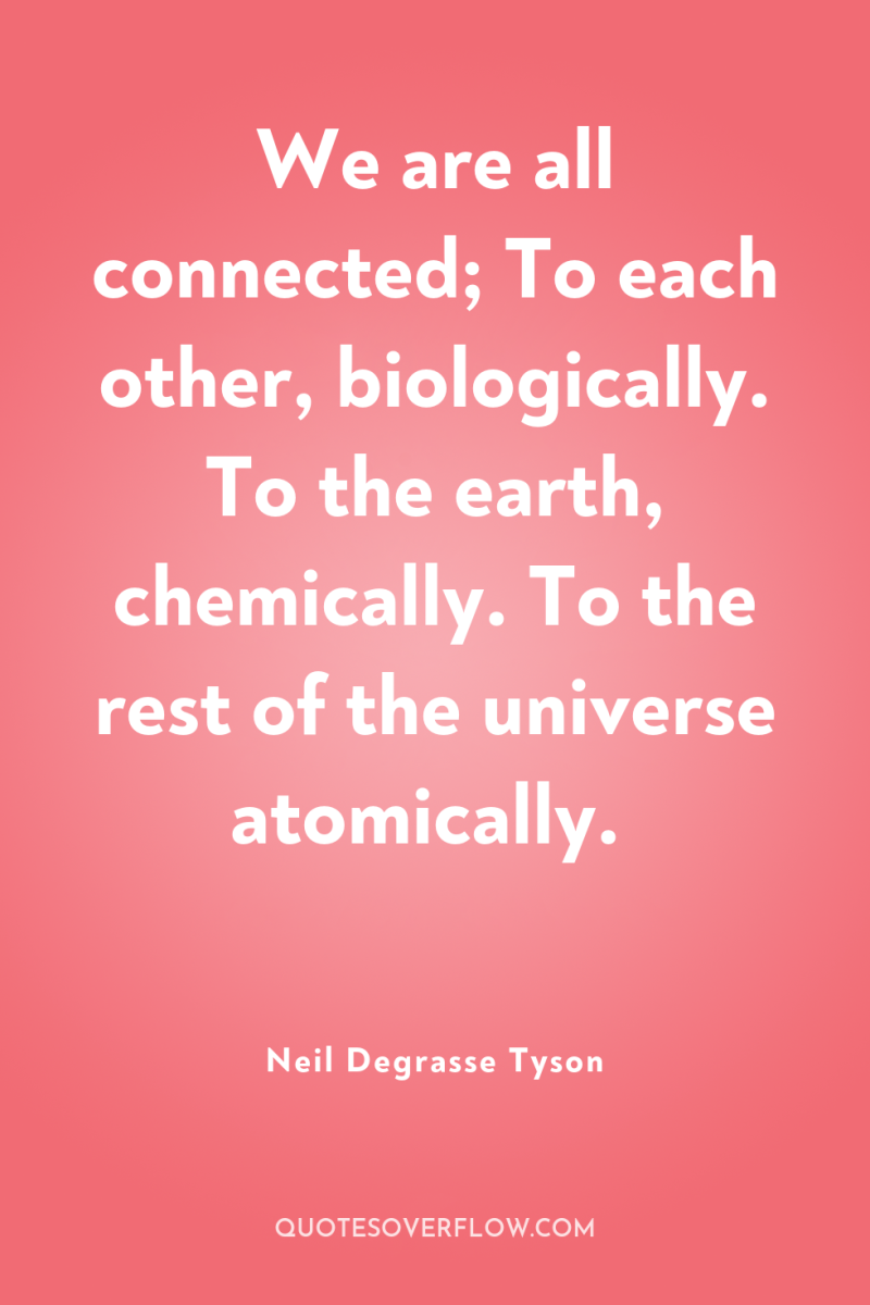 We are all connected; To each other, biologically. To the...