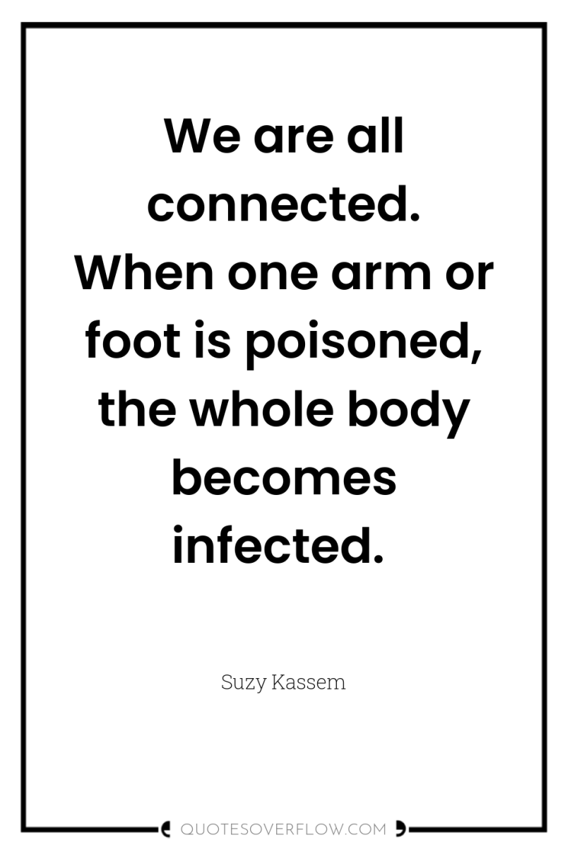 We are all connected. When one arm or foot is...