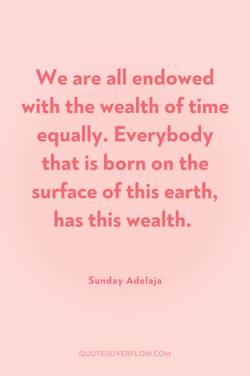 We are all endowed with the wealth of time equally....