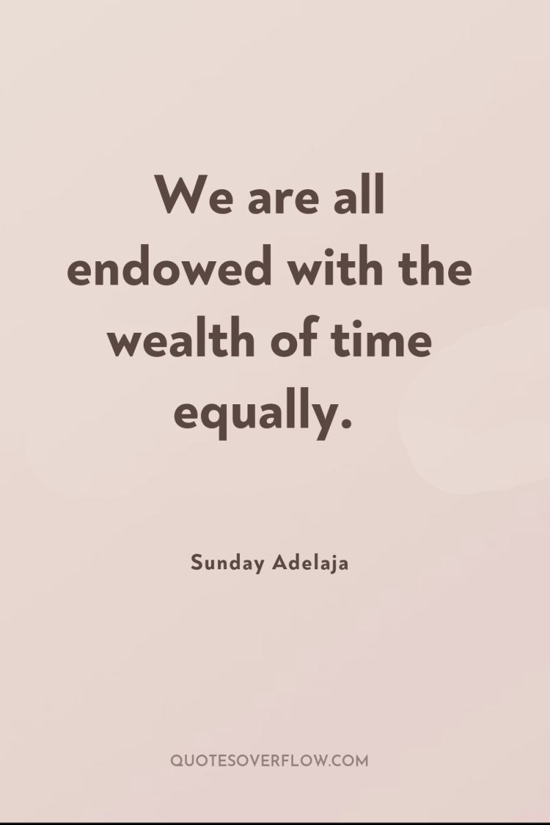 We are all endowed with the wealth of time equally. 