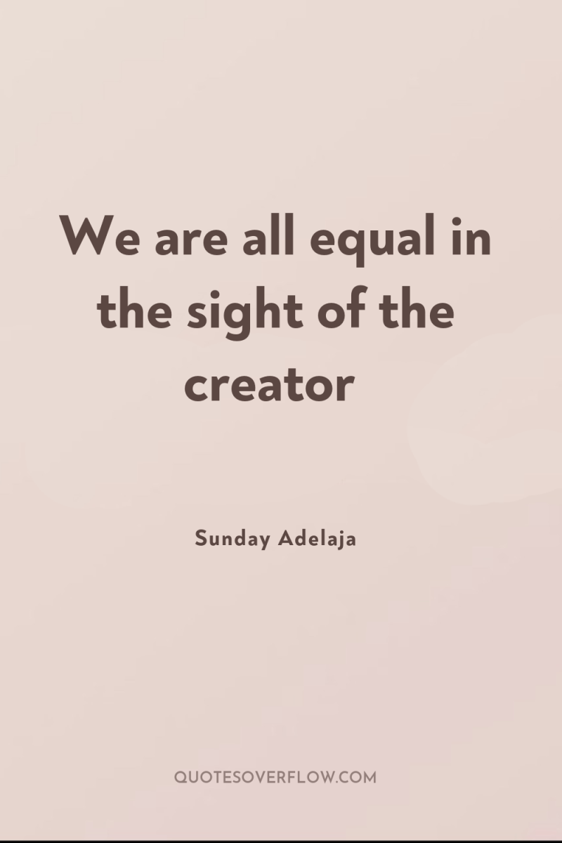 We are all equal in the sight of the creator 