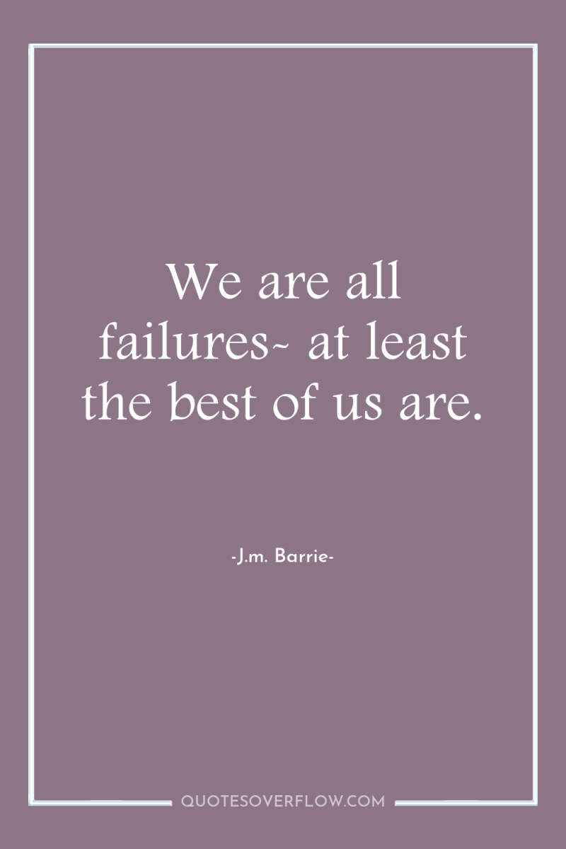 We are all failures- at least the best of us...