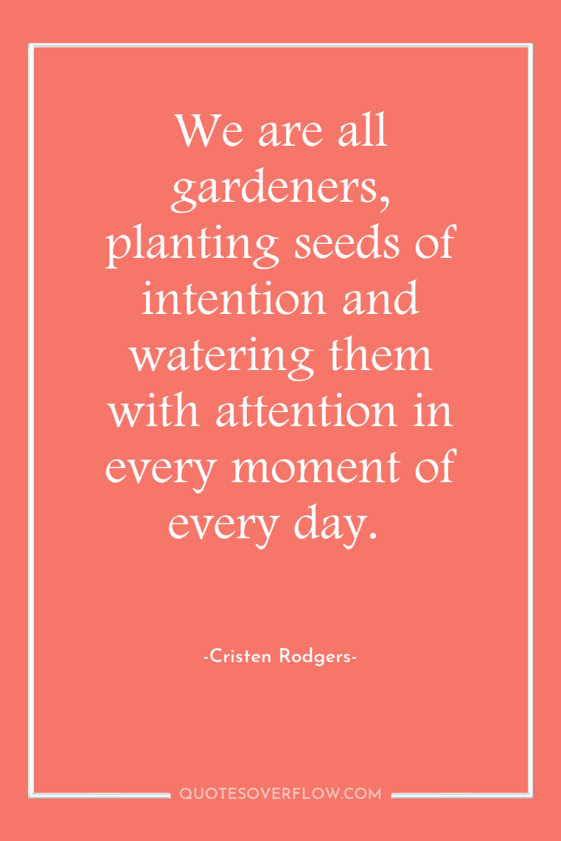 We are all gardeners, planting seeds of intention and watering...