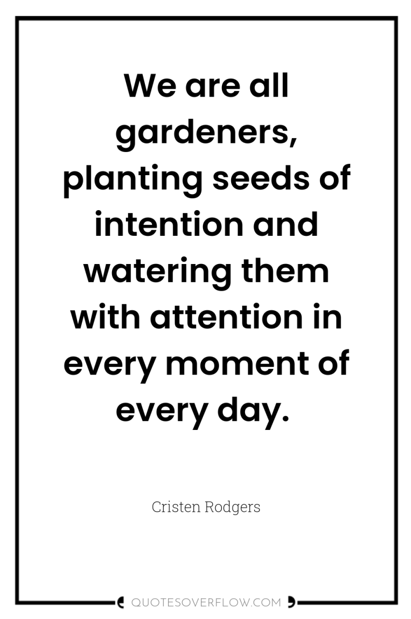 We are all gardeners, planting seeds of intention and watering...