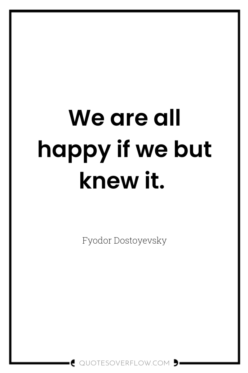 We are all happy if we but knew it. 