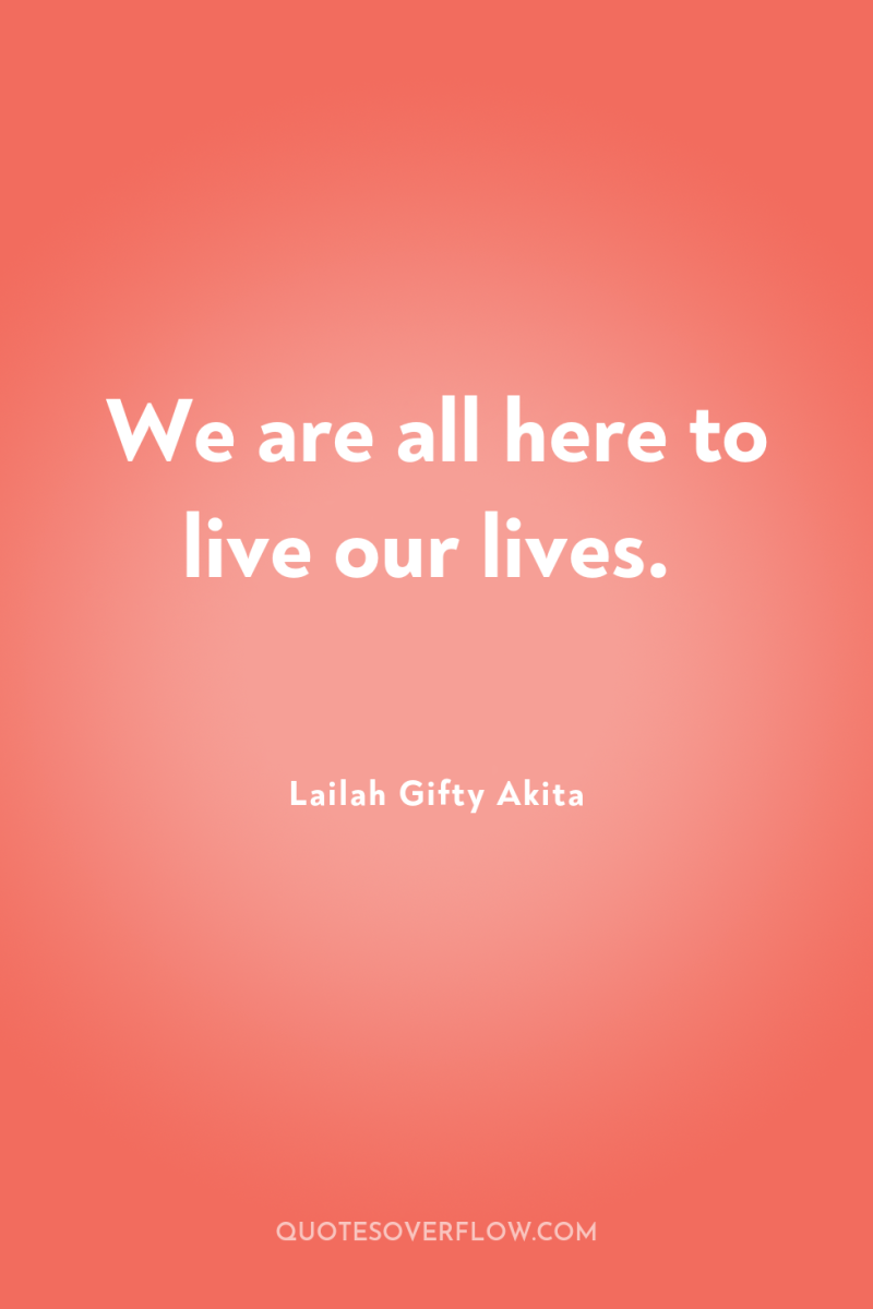 We are all here to live our lives. 