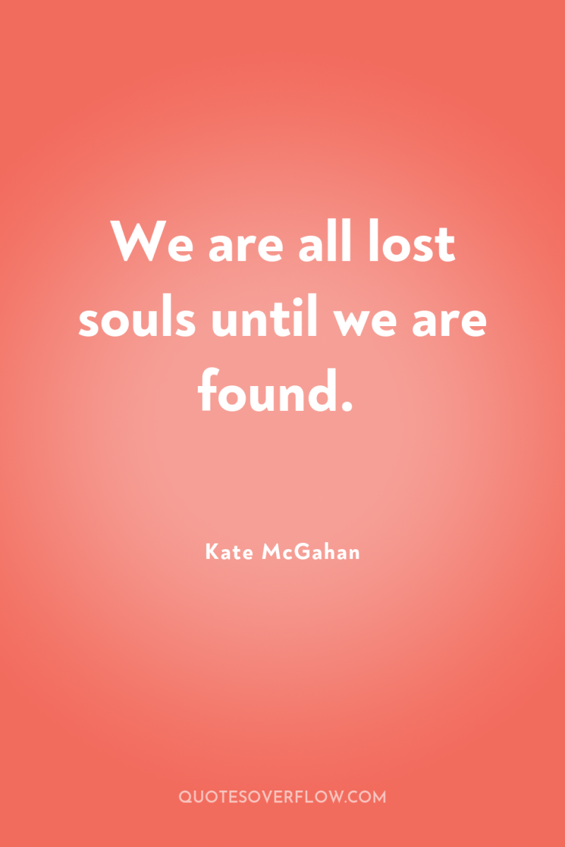 We are all lost souls until we are found. 