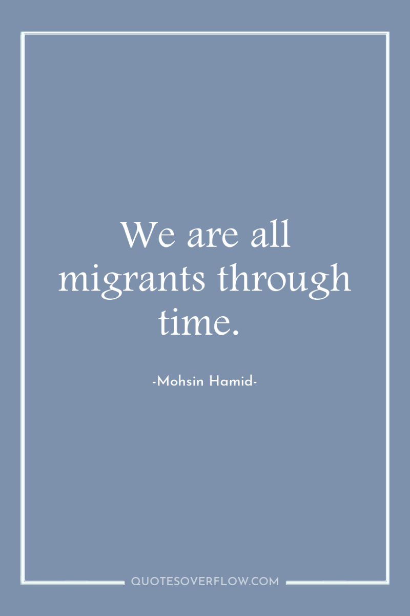 We are all migrants through time. 