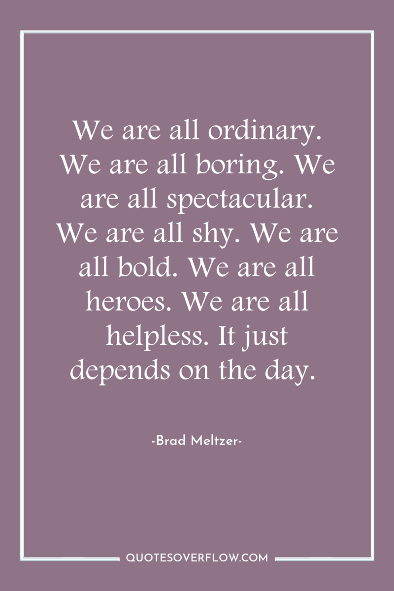 We are all ordinary. We are all boring. We are...