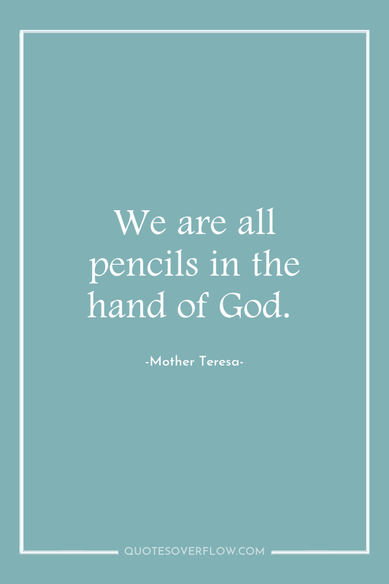 We are all pencils in the hand of God. 
