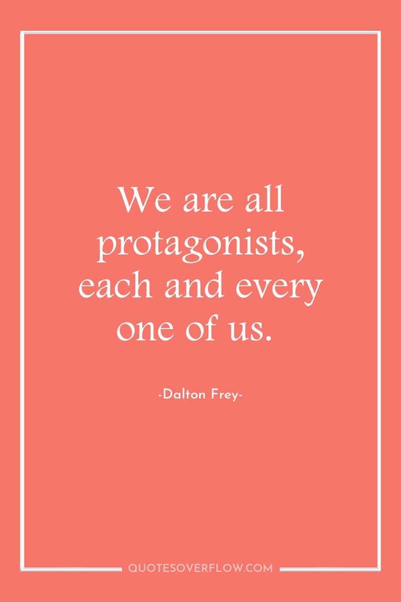 We are all protagonists, each and every one of us. 