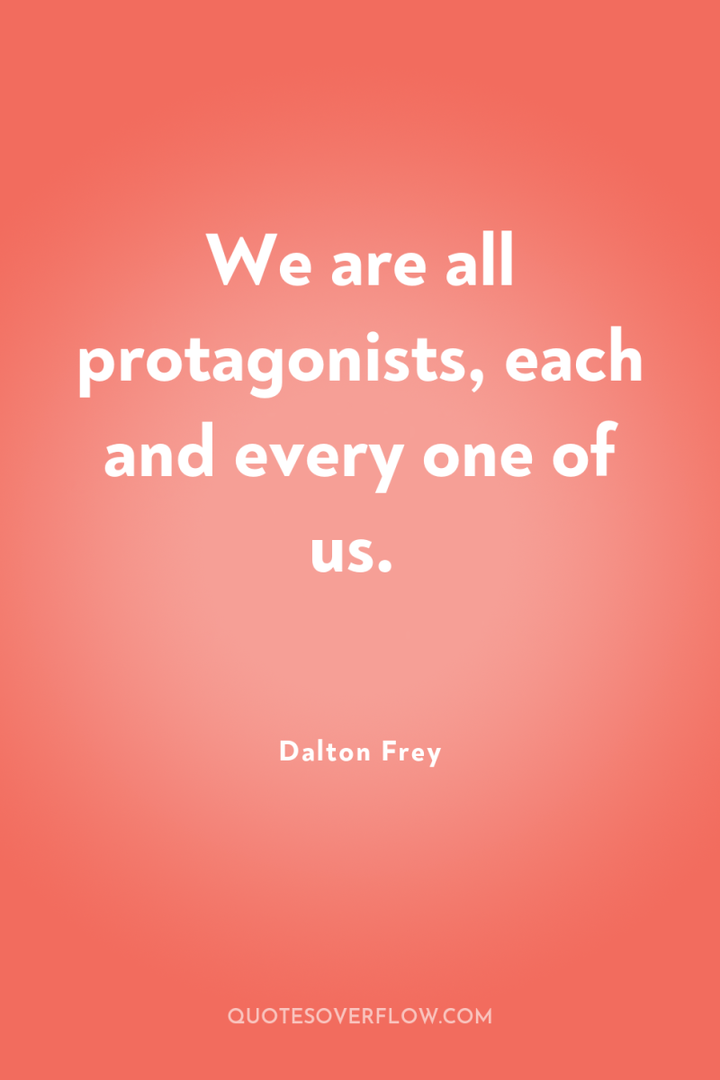 We are all protagonists, each and every one of us. 