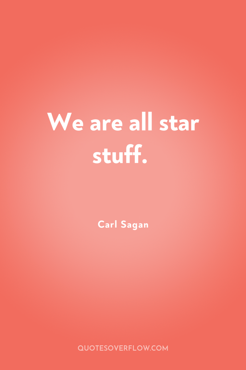 We are all star stuff. 