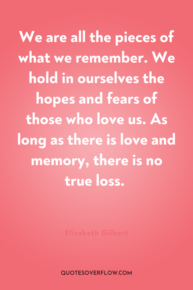 We are all the pieces of what we remember. We...