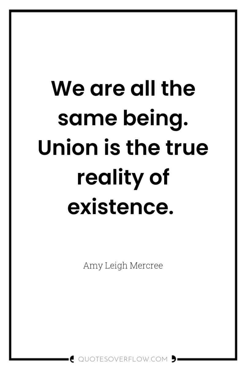 We are all the same being. Union is the true...