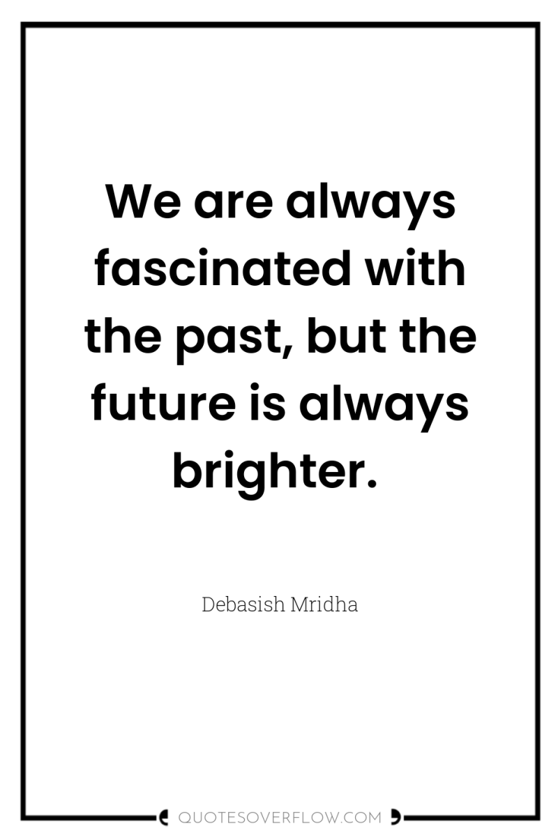 We are always fascinated with the past, but the future...