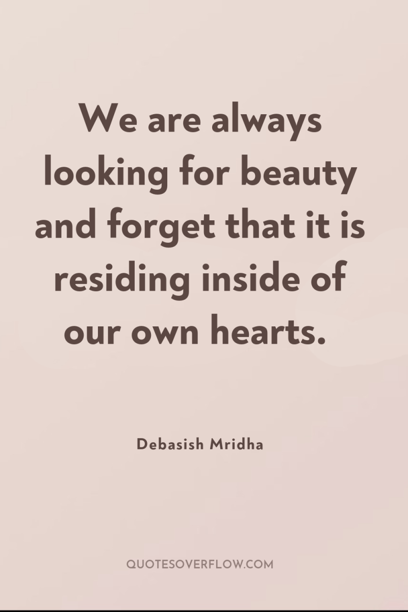 We are always looking for beauty and forget that it...