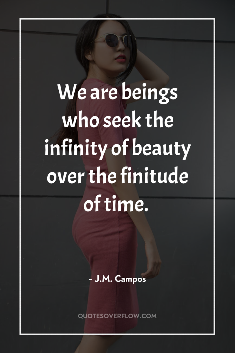 We are beings who seek the infinity of beauty over...