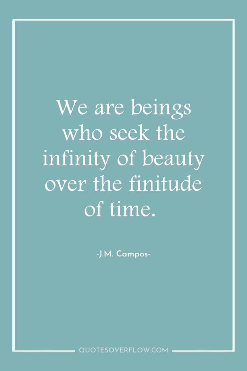 We are beings who seek the infinity of beauty over...