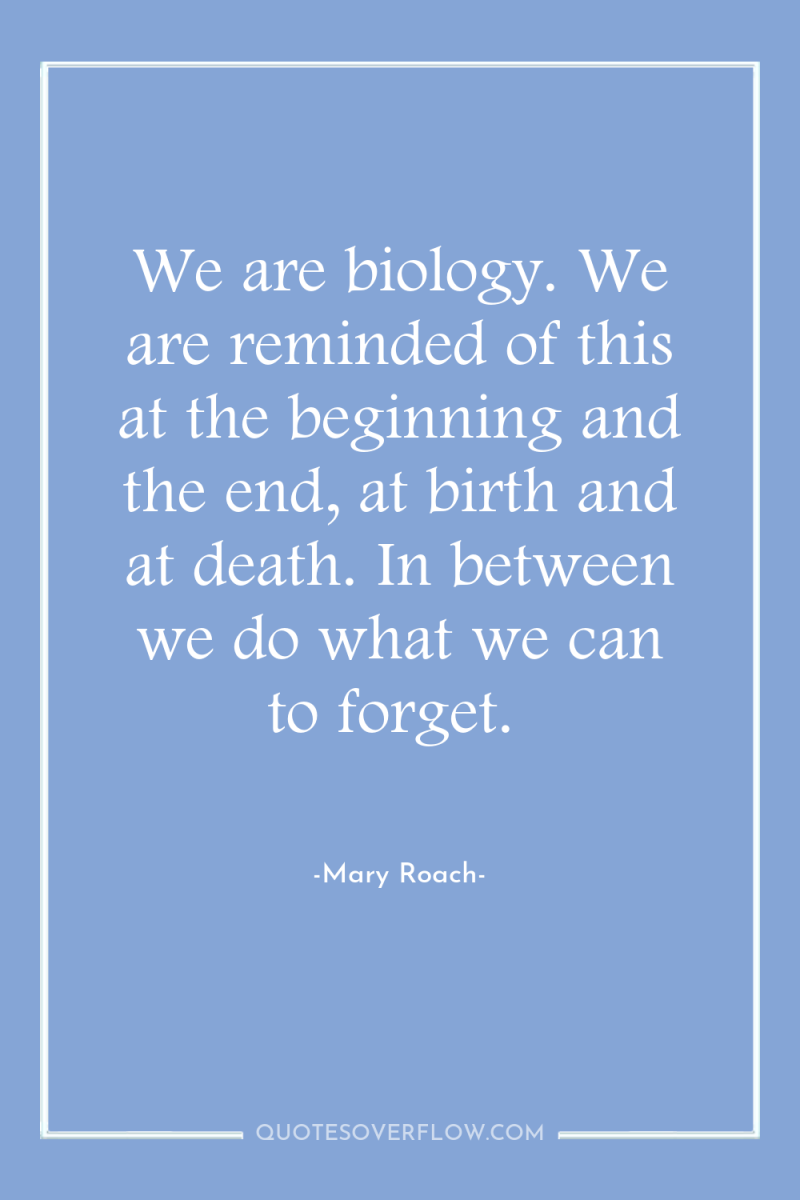 We are biology. We are reminded of this at the...