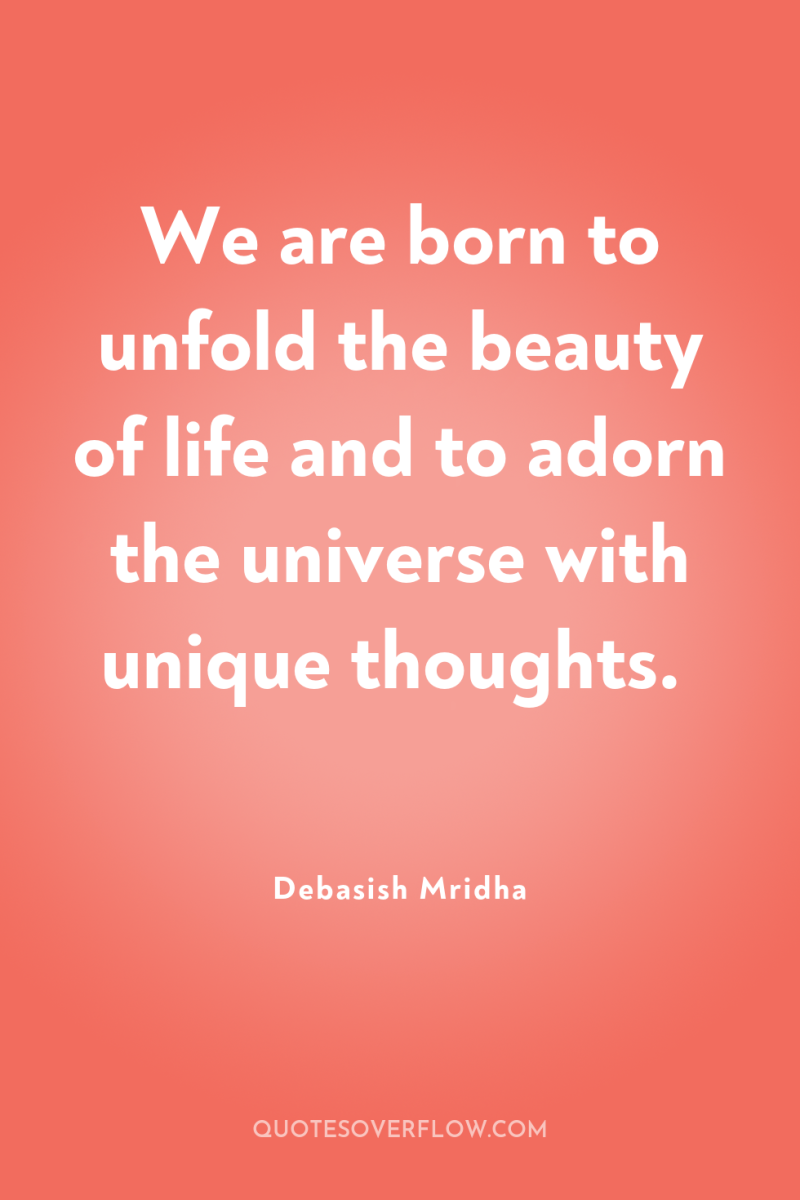 We are born to unfold the beauty of life and...