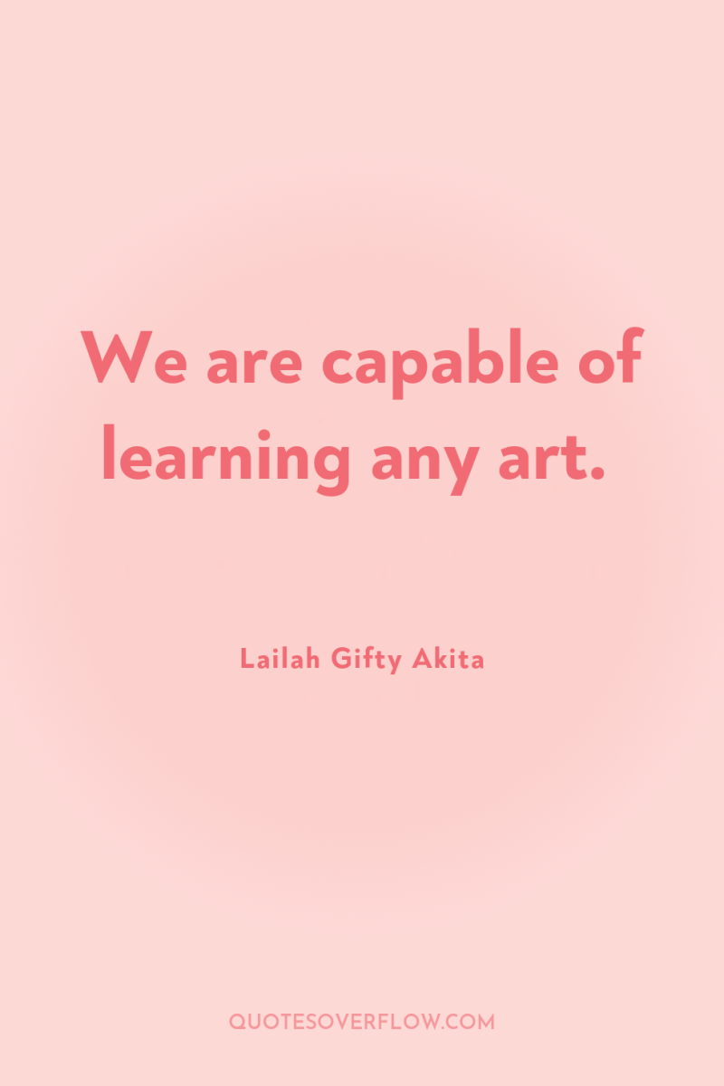We are capable of learning any art. 