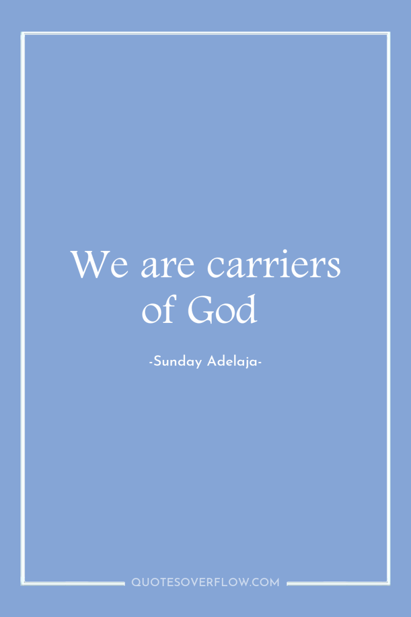 We are carriers of God 