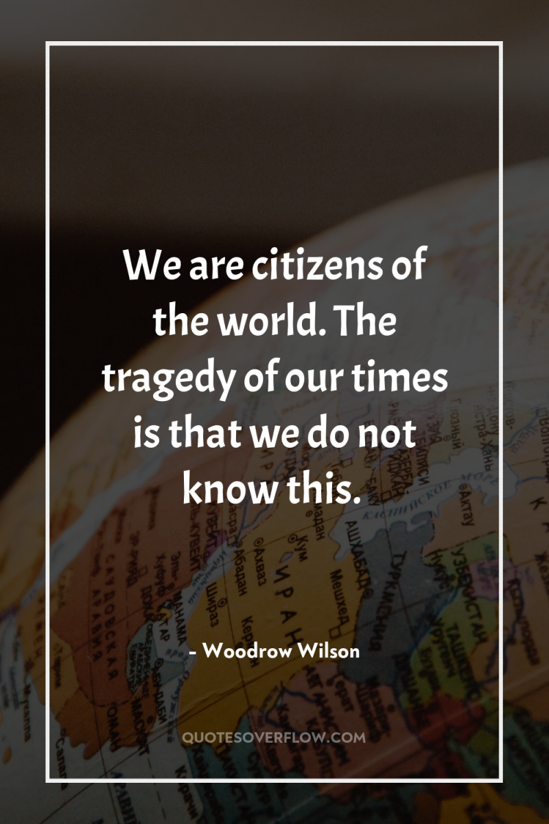 We are citizens of the world. The tragedy of our...
