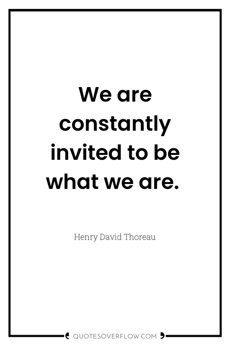 We are constantly invited to be what we are. 