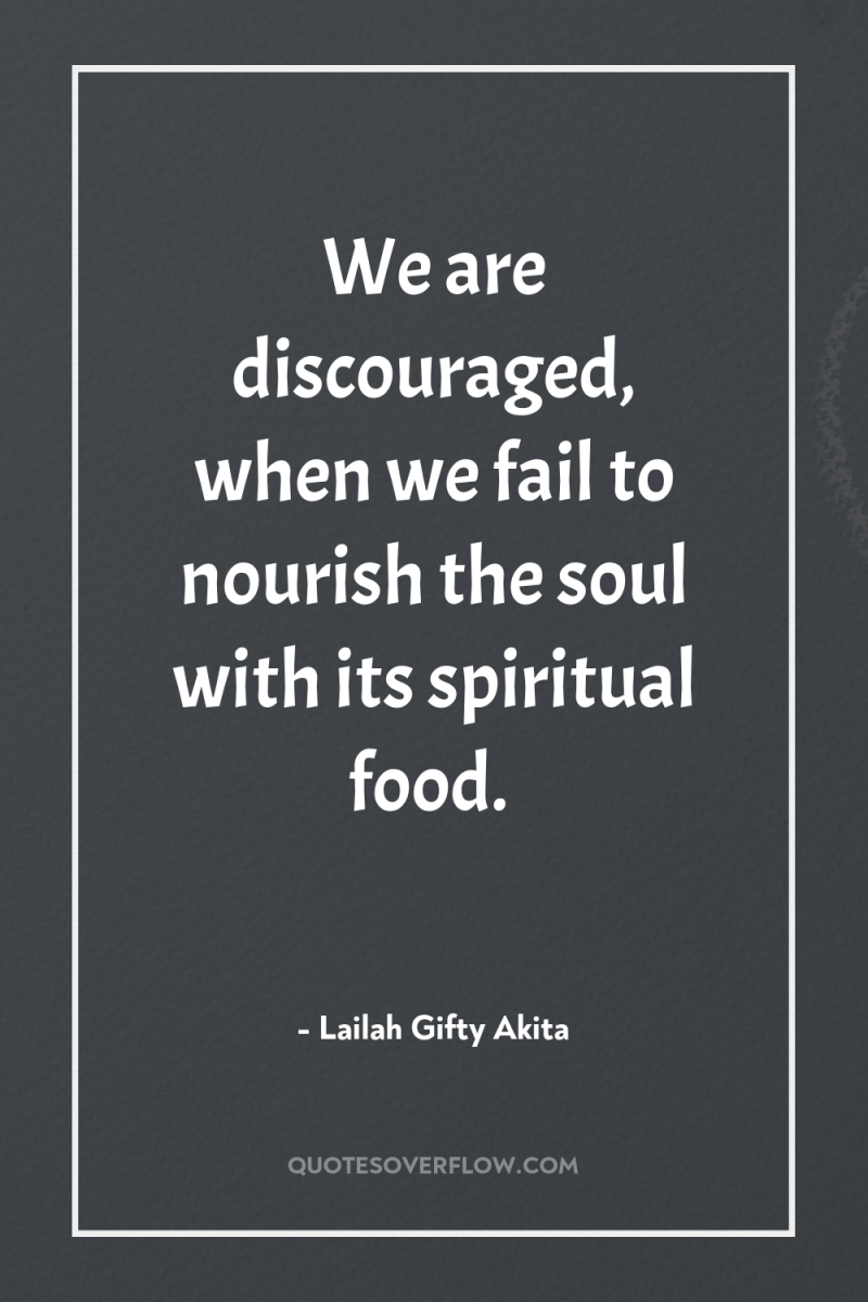 We are discouraged, when we fail to nourish the soul...