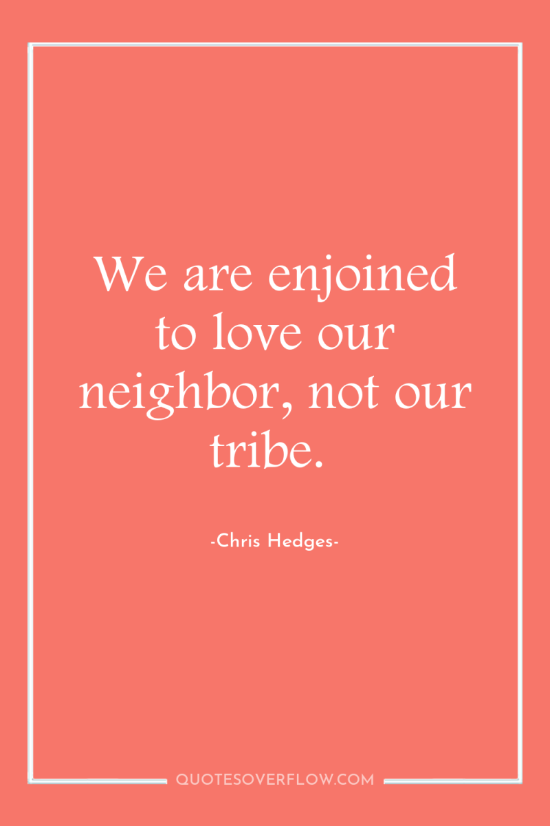 We are enjoined to love our neighbor, not our tribe. 