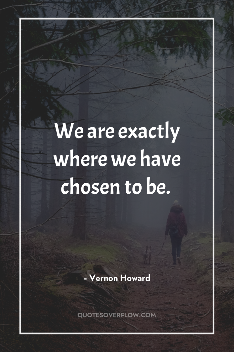 We are exactly where we have chosen to be. 