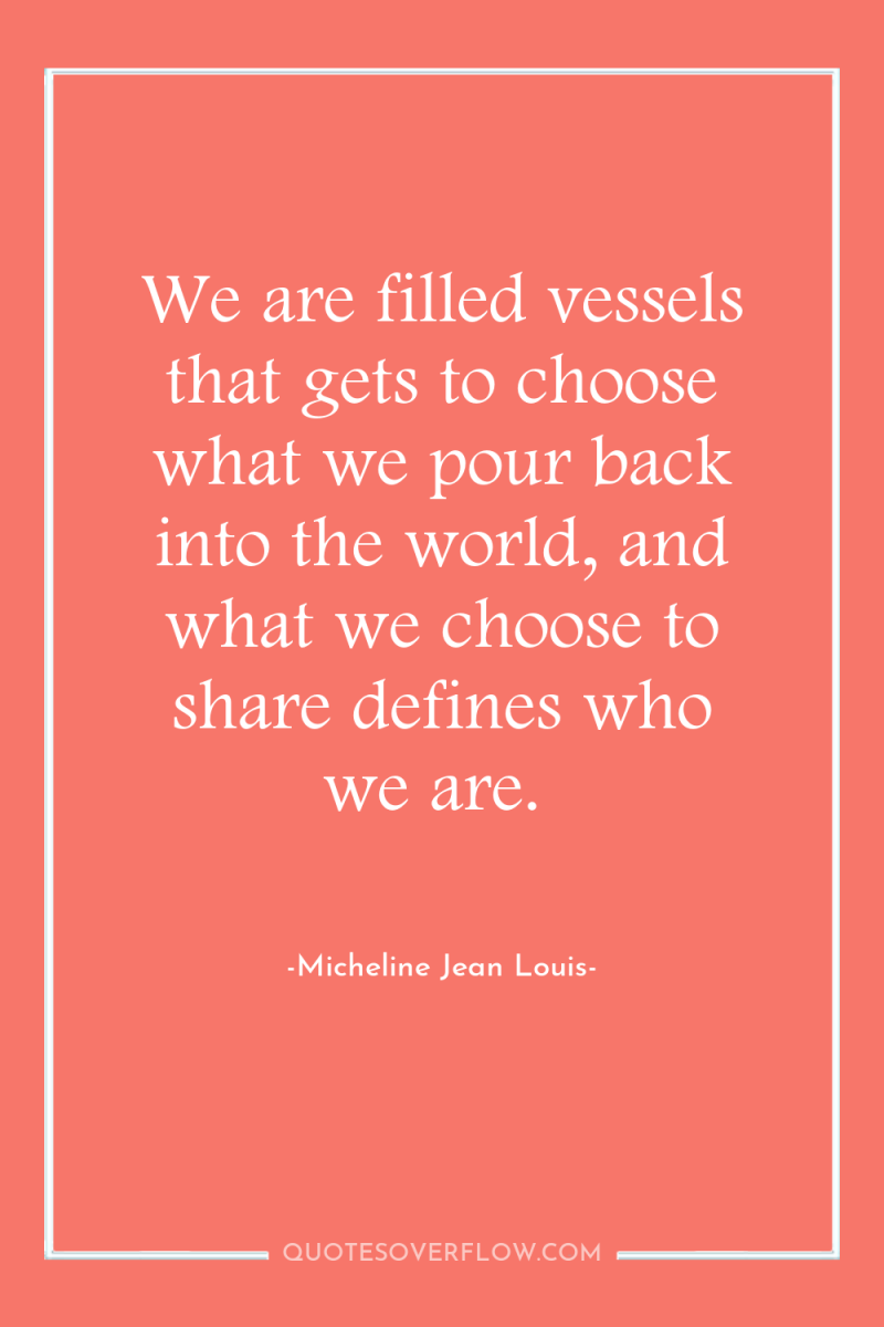 We are filled vessels that gets to choose what we...