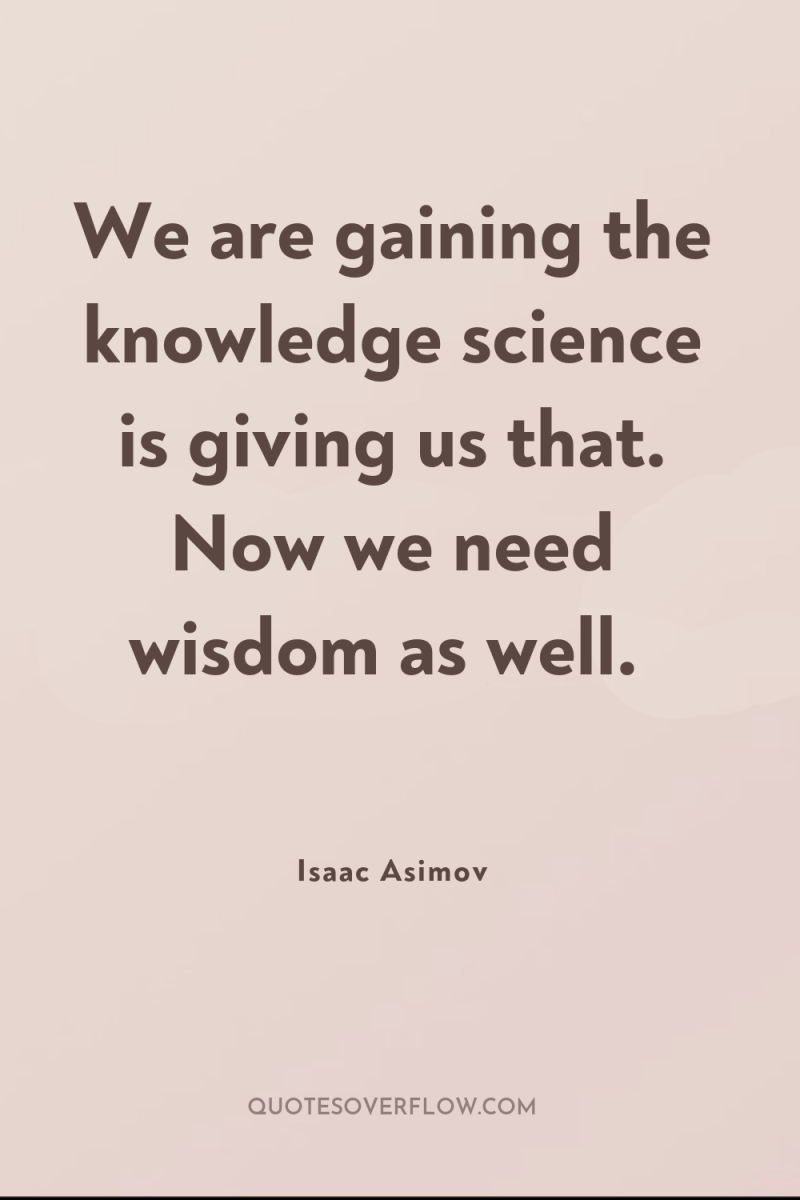 We are gaining the knowledge science is giving us that....