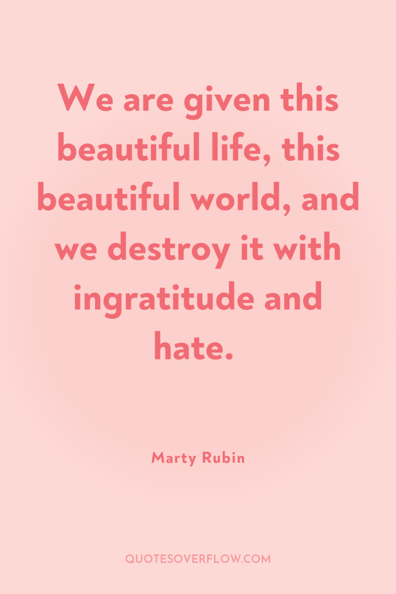 We are given this beautiful life, this beautiful world, and...