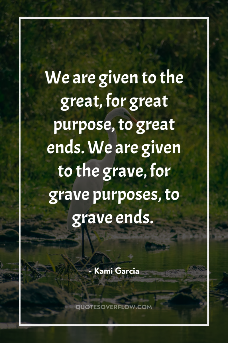 We are given to the great, for great purpose, to...