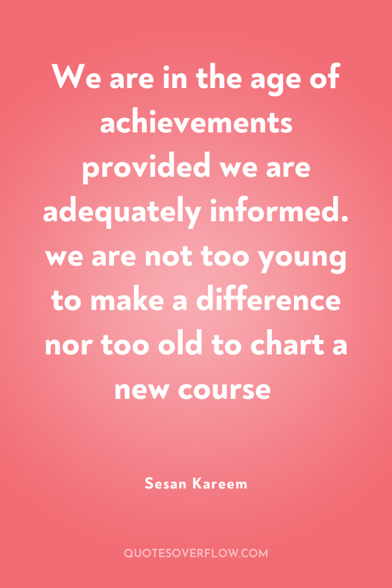 We are in the age of achievements provided we are...