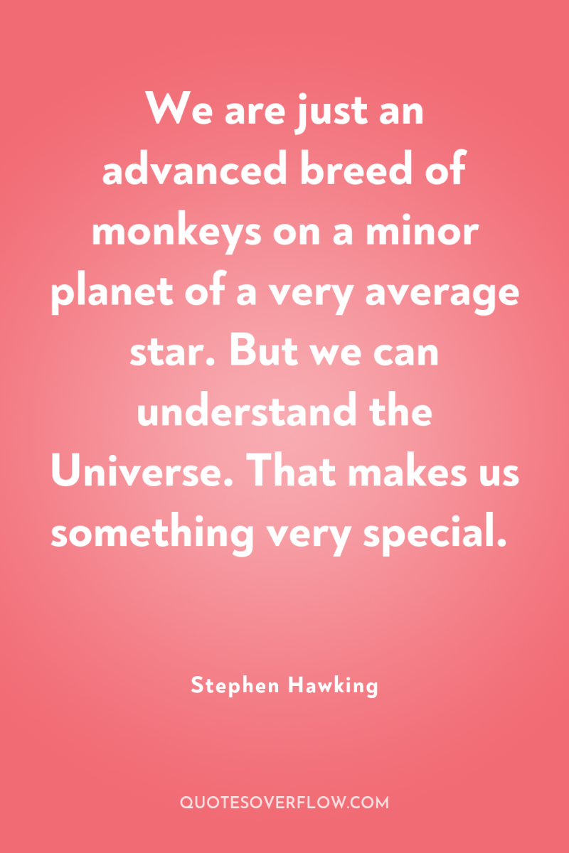 We are just an advanced breed of monkeys on a...