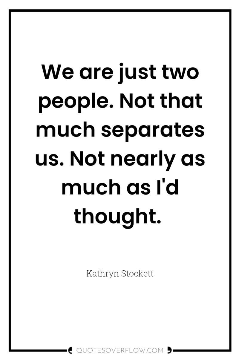 We are just two people. Not that much separates us....