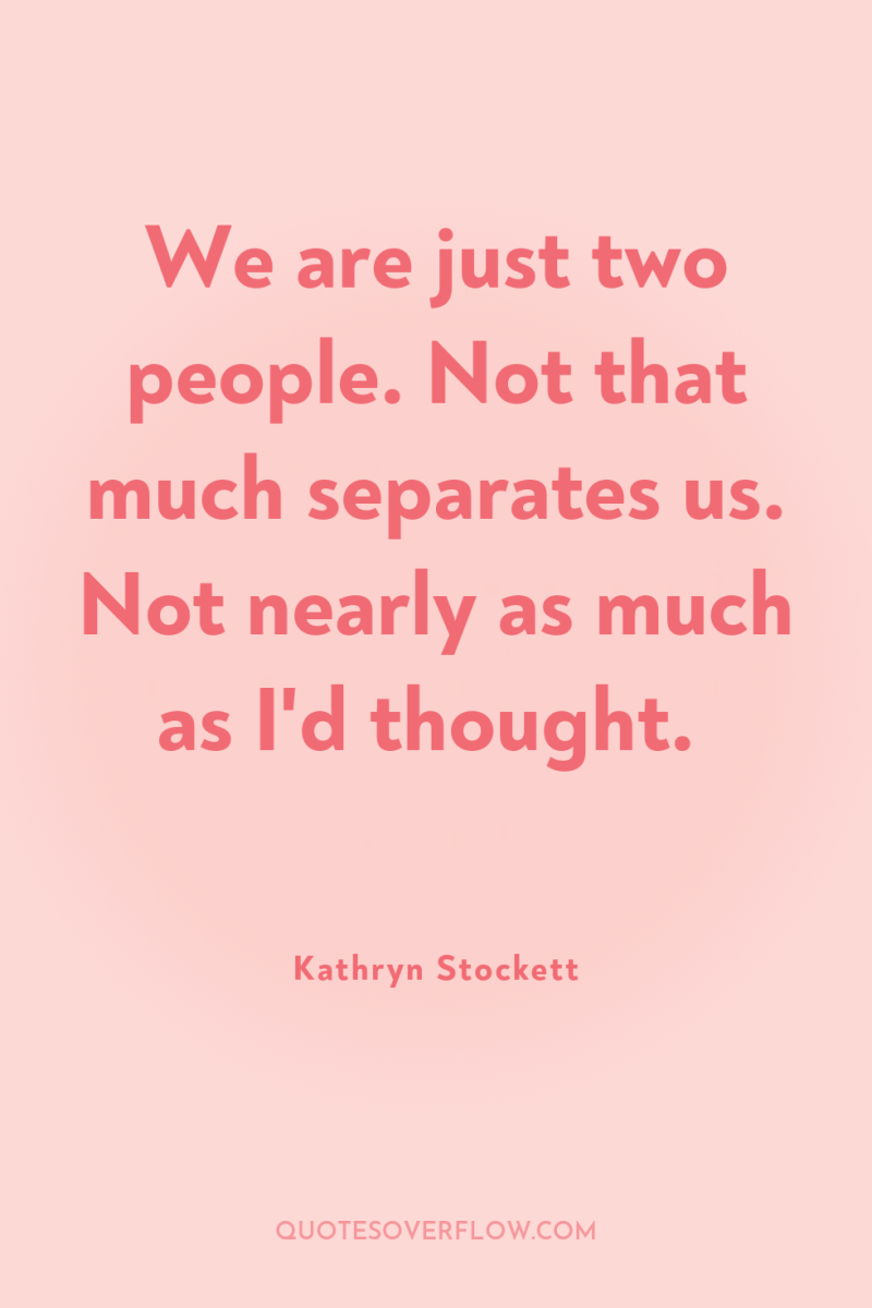 We are just two people. Not that much separates us....