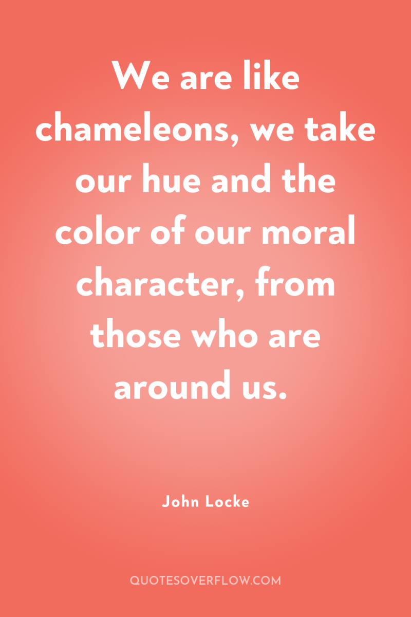 We are like chameleons, we take our hue and the...