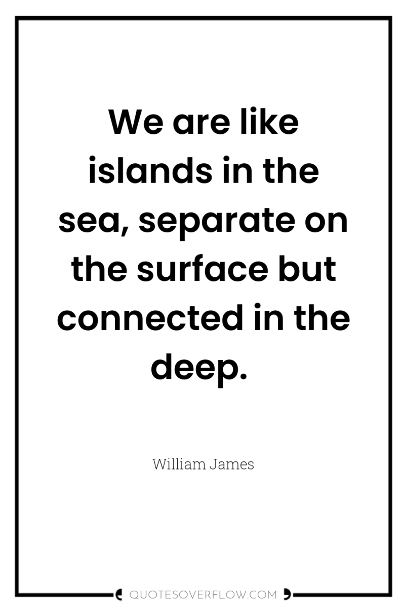 We are like islands in the sea, separate on the...
