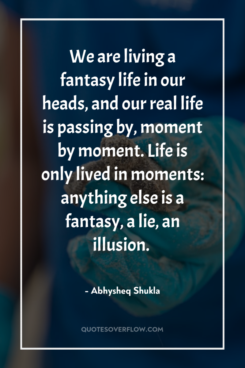 We are living a fantasy life in our heads, and...
