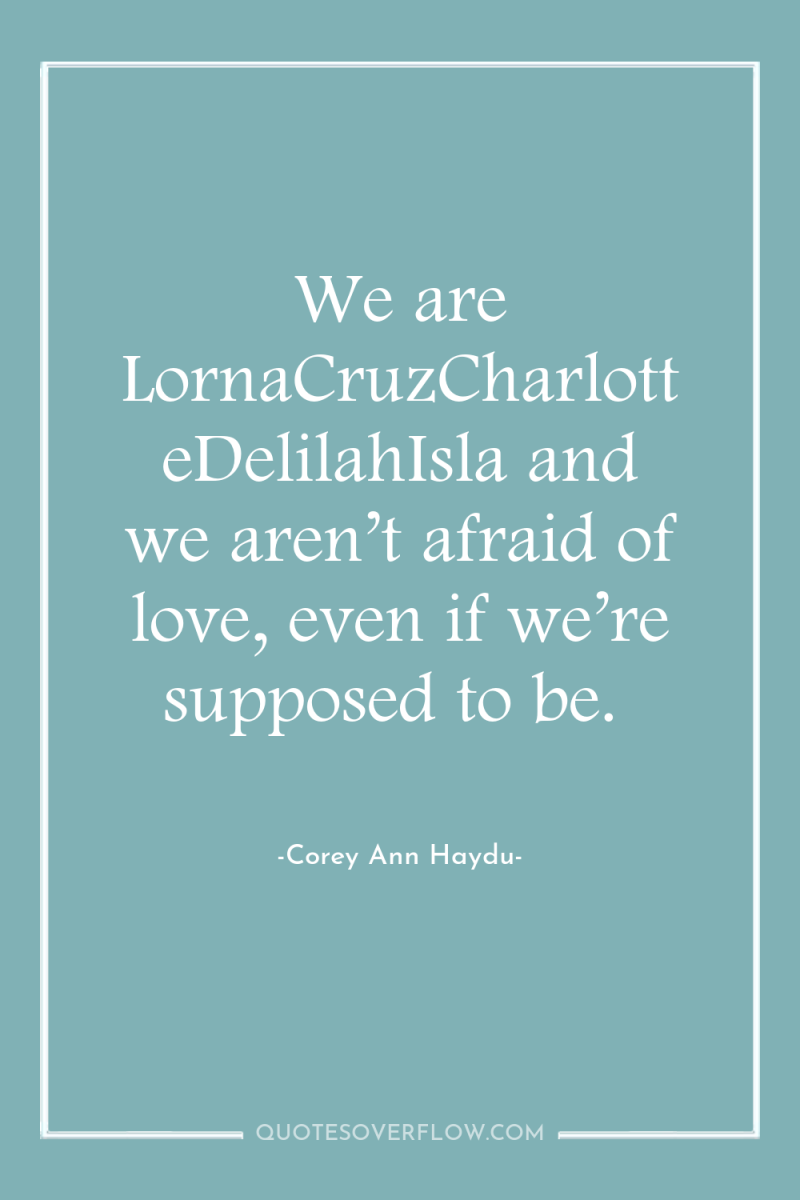 We are LornaCruzCharlotteDelilahIsla and we aren’t afraid of love, even...