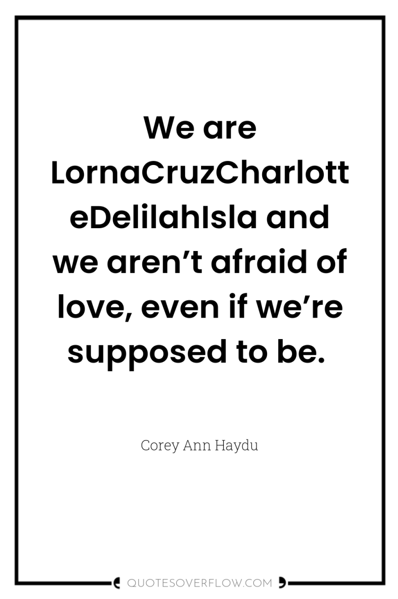 We are LornaCruzCharlotteDelilahIsla and we aren’t afraid of love, even...