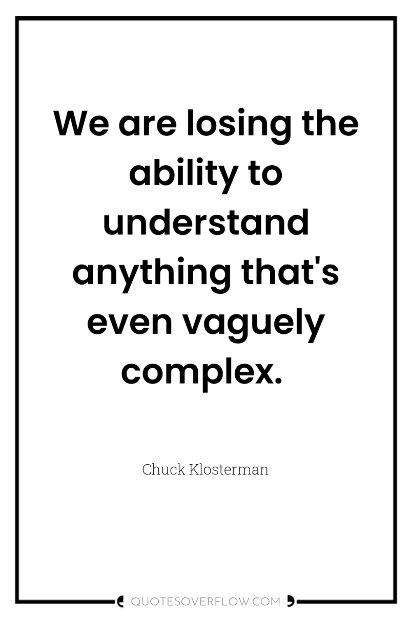 We are losing the ability to understand anything that's even...