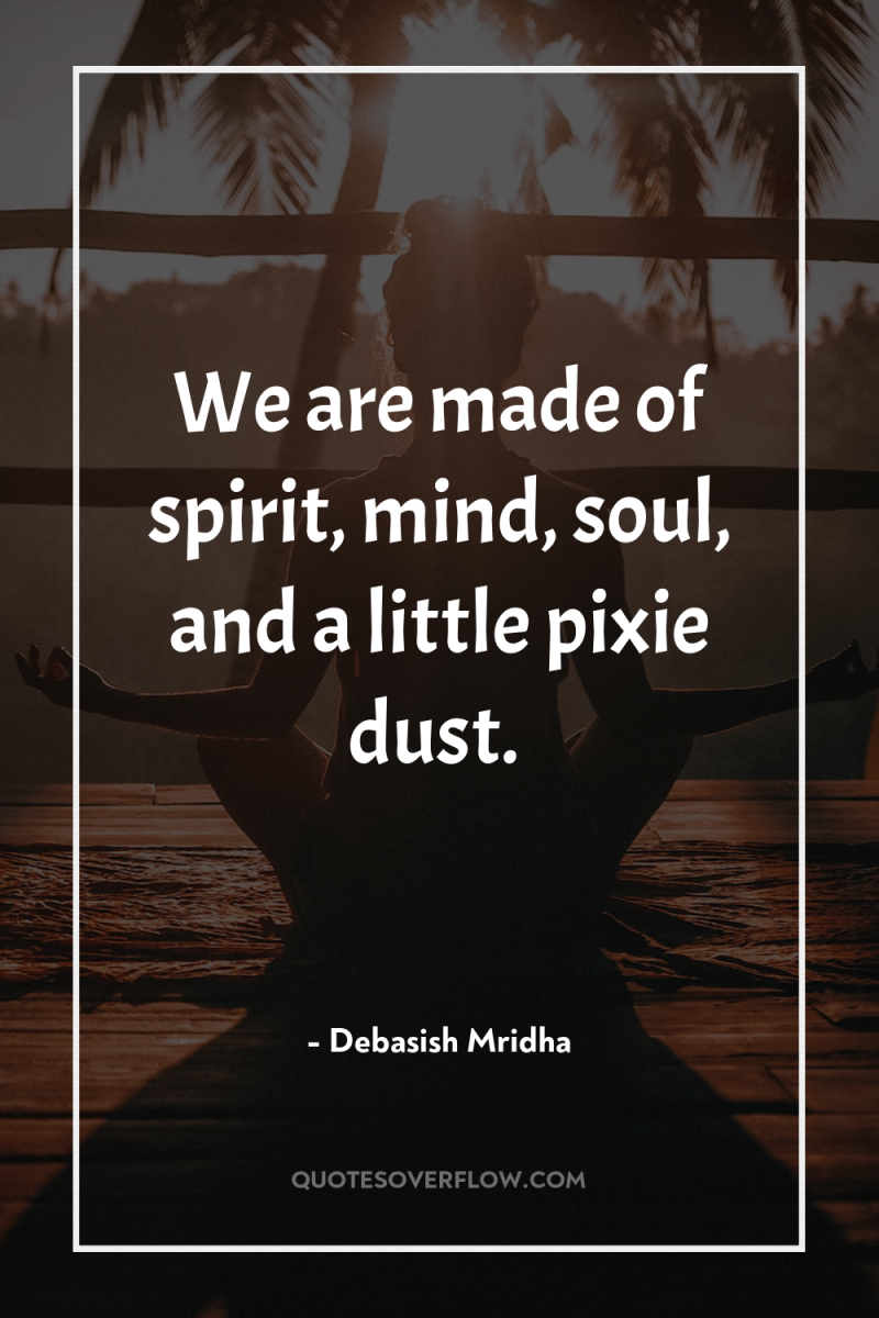 We are made of spirit, mind, soul, and a little...
